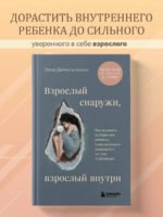 Взрослый снаружи, взрослый внутри. Как исцелить внутреннего ребенка, психологически повзрослеть и стать счастливым
