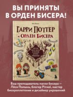 Гарри Поттер и Орден БИСЕРА. Пошаговые мастер-классы для юных волшебников