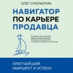 Навигатор по карьере продавца. Кратчайший маршрут к успеху. 14 уроков о том, как быстро сделать карьеру продавца, основанную на результатах, и многократно увеличить свой доход