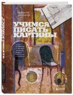 Учимся писать картины. Полное руководство по живописи акварелью, акрилом и маслом для начинающих