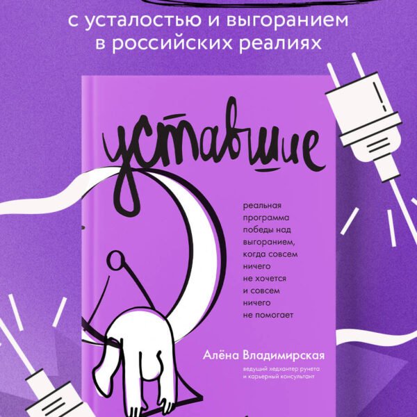 Уставшие. Реальная программа победы над выгоранием, когда совсем ничего не хочется и совсем ничего не помогает