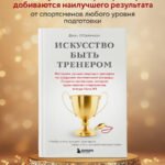 Искусство быть тренером. Методики лучших мировых тренеров по созданию чемпионской команды. Секреты мотивации, которые вдохновляют спортсменов всегда быть №1