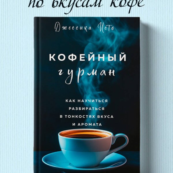 Кофейный гурман. Как научиться разбираться в тонкостях вкуса и аромата