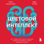 Цветовой интеллект. Как с помощью цвета влиять на поведение, управлять настроением и создавать незабываемые проекты
