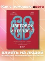 Цветовой интеллект. Как с помощью цвета влиять на поведение, управлять настроением и создавать незабываемые проекты