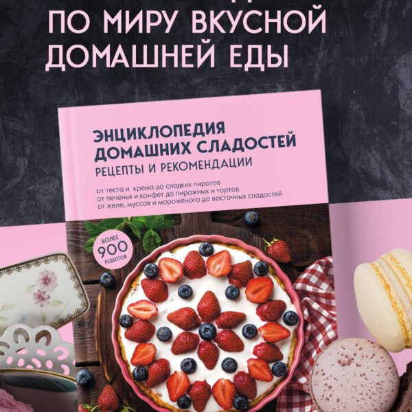 Энциклопедия домашних сладостей. Рецепты и рекомендации