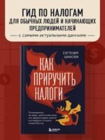 Как приручить налоги. Путеводитель по миру налогов для тех, кто зарабатывает, тратит и планирует открыть малый бизнес