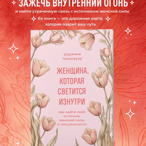 Женщина, которая светится изнутри. Как найти свой источник женской силы и сексуальности
