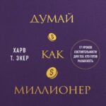 Думай как миллионер. 17 уроков состоятельности для тех, кто готов разбогатеть