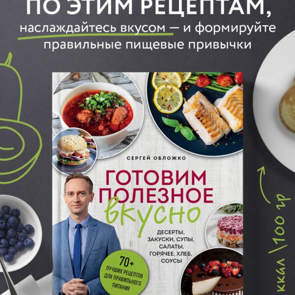 Готовим полезное вкусно. 70 лучших рецептов для правильного питания