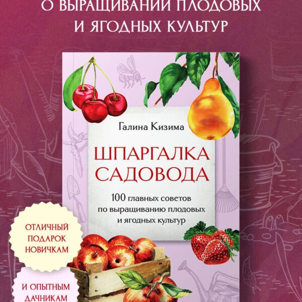 Шпаргалка садовода. 100 главных советов по выращиванию плодовых и ягодных культур
