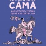 Справляюсь сама. Как воспитать ребёнка одной и не сойти с ума