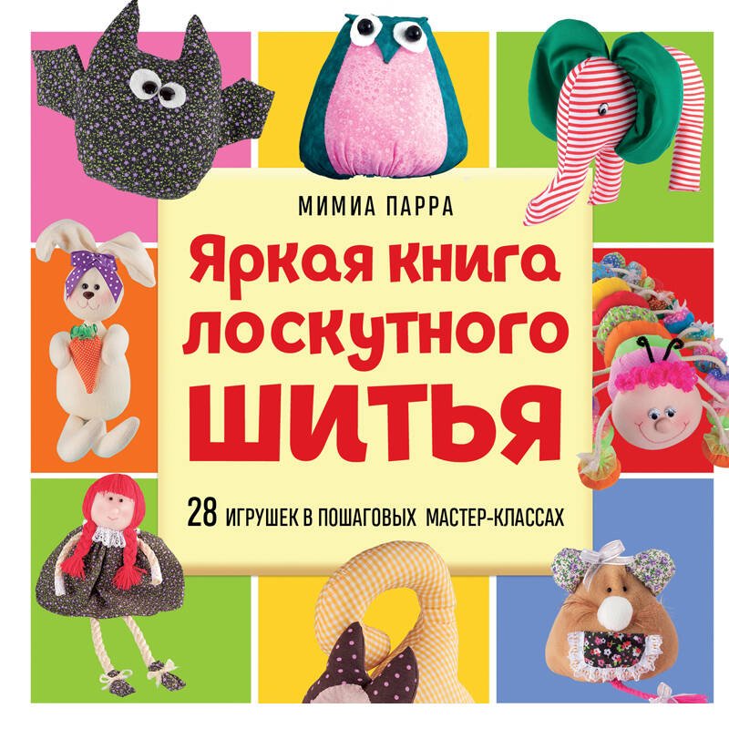 Яркая книга лоскутного шитья. 28 игрушек в пошаговых мастер-классах Яркая книга лоскутного шитья. 28 игрушек в пошаговых мастер-классах
