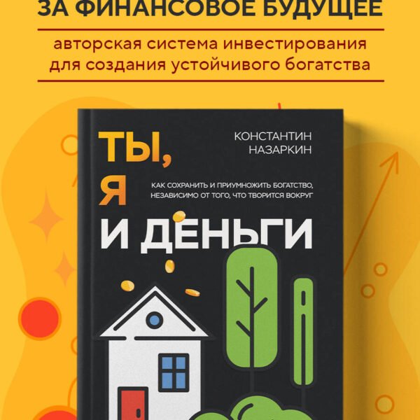 Ты, я и деньги. Как сохранить и приумножить богатство, независимо от того, что творится вокруг