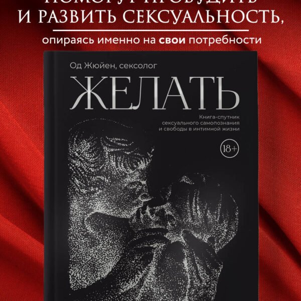 Желать. Книга-спутник сексуального самопознания и свободы в интимной жизни