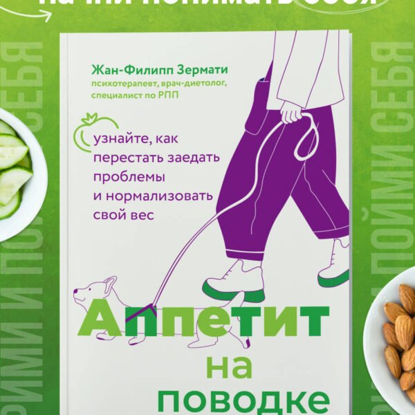 Аппетит на поводке. Узнайте, как перестать заедать проблемы и нормализовать свой вес