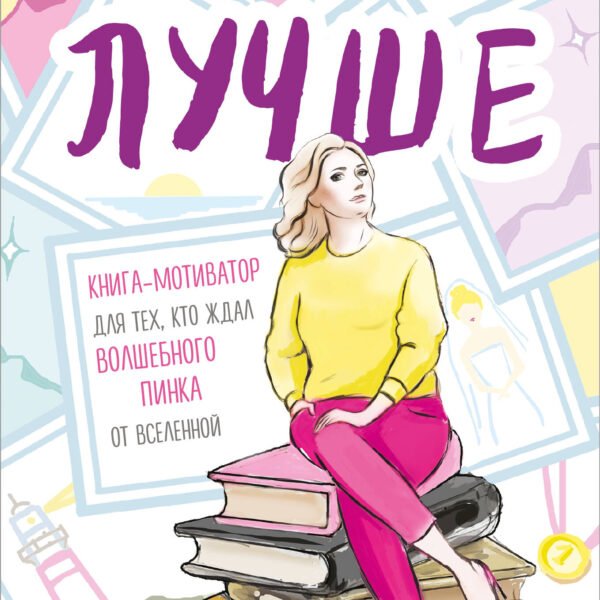 Лучше. Книга-мотиватор для тех, кто ждал волшебного пинка от Вселенной