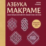 Азбука МАКРАМЕ. Самый полный авторский курс вязания узлов и плетения (мягкая обложка)