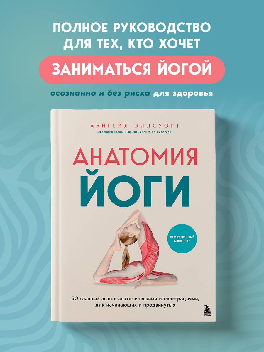 Анатомия йоги. 50 главных асан с анатомическими иллюстрациями, для начинающих и продвинутых Анатомия йоги. 50 главных асан с анатомическими иллюстрациями, для начинающих и продвинутых