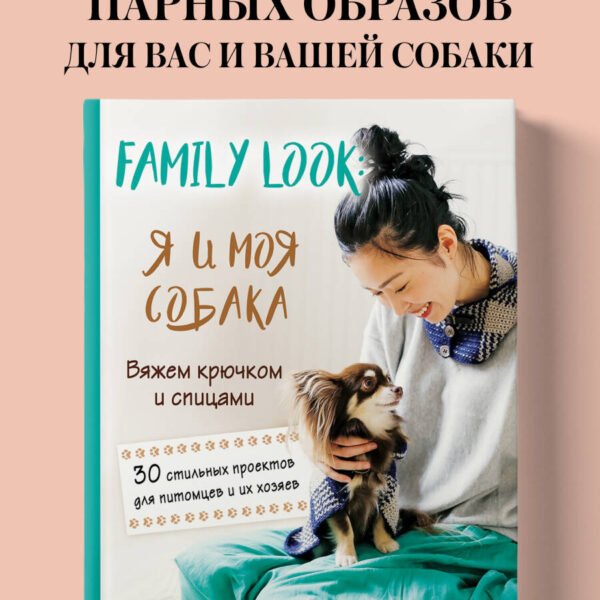Family look. Я и моя собака. Вяжем крючком и спицами. 30 стильных проектов для питомцев и их хозяев
