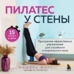 Пилатес у стены. Программа эффективных упражнений для стройного и подтянутого тела