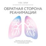Обратная сторона реанимации. История о том, как один врач привнес человечность в отделение интенсивной терапии