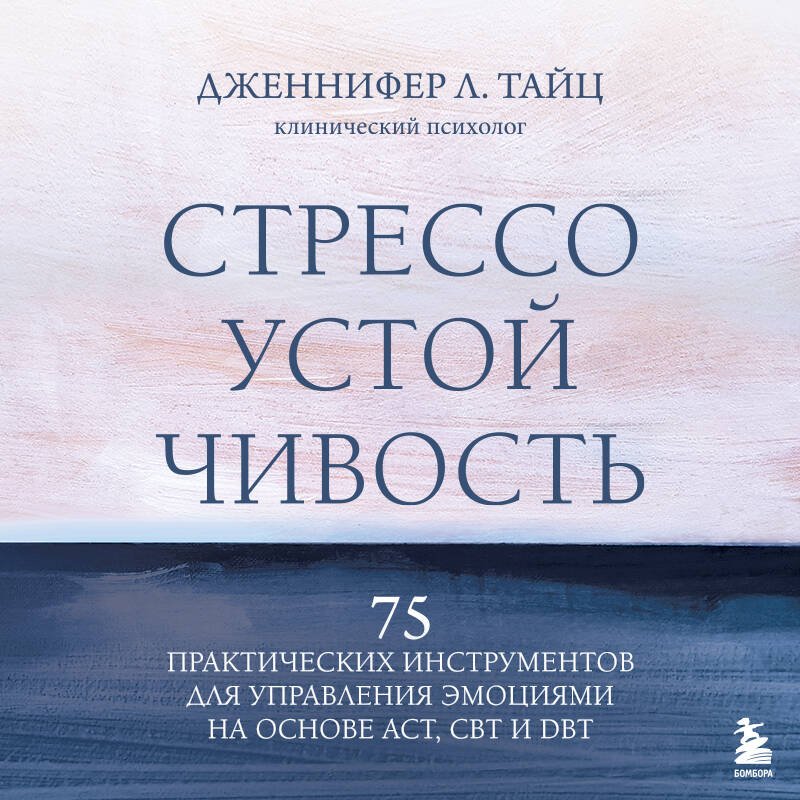 Стрессоустойчивость. 75 практических инструментов для управления эмоциями на основе АСТ, CBT и DBT Стрессоустойчивость. 75 практических инструментов для управления эмоциями на основе АСТ, CBT и DBT