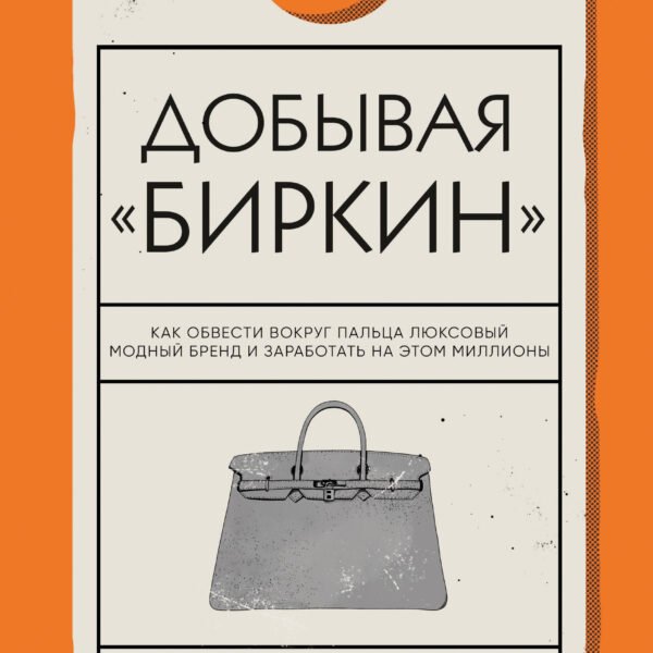 Добывая Биркин. Как обвести вокруг пальца люксовый модный бренд и заработать на этом миллионы