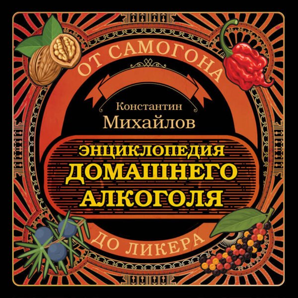 Энциклопедия домашнего алкоголя. От самогона до ликера