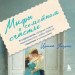 Мифы о семейном счастье. 11 стереотипов, которые нужно переосмыслить, чтобы обрести гармонию в отношениях