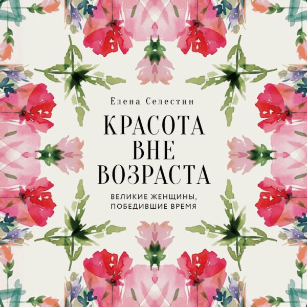 Красота вне возраста. Великие женщины, победившие время