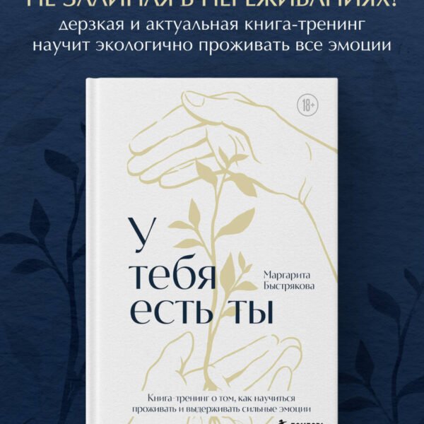 У тебя есть ты. Книга-тренинг о том, как научиться проживать и выдерживать сильные эмоции (2ое издание. Исправленное. Дополненное)