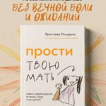 Прости твою мать. Книга-освобождение от вины, обид и ожиданий