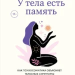 У тела есть память. Как психосоматика объясняет телесные симптомы и помогает справиться с травмами прошлого и переживаниями настоящего