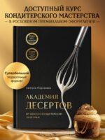 Академия десертов. От основ к кондитерским шедеврам