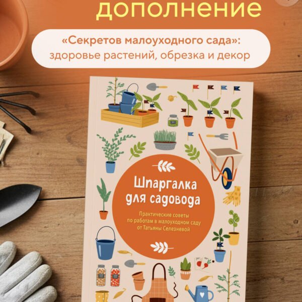 Шпаргалка для садовода. Практические советы по работам в малоуходном саду от Татьяны Селезневой