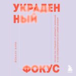 Украденный фокус. Почему мы страдаем от дефицита внимания и как сосредоточиться на самом важном