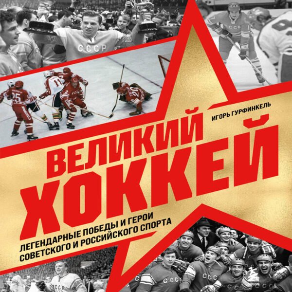 Великий хоккей. Легендарные победы и герои советского и российского спорта