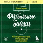 Футбольные байки: 100 невероятных историй, о которых вы даже не догадывались