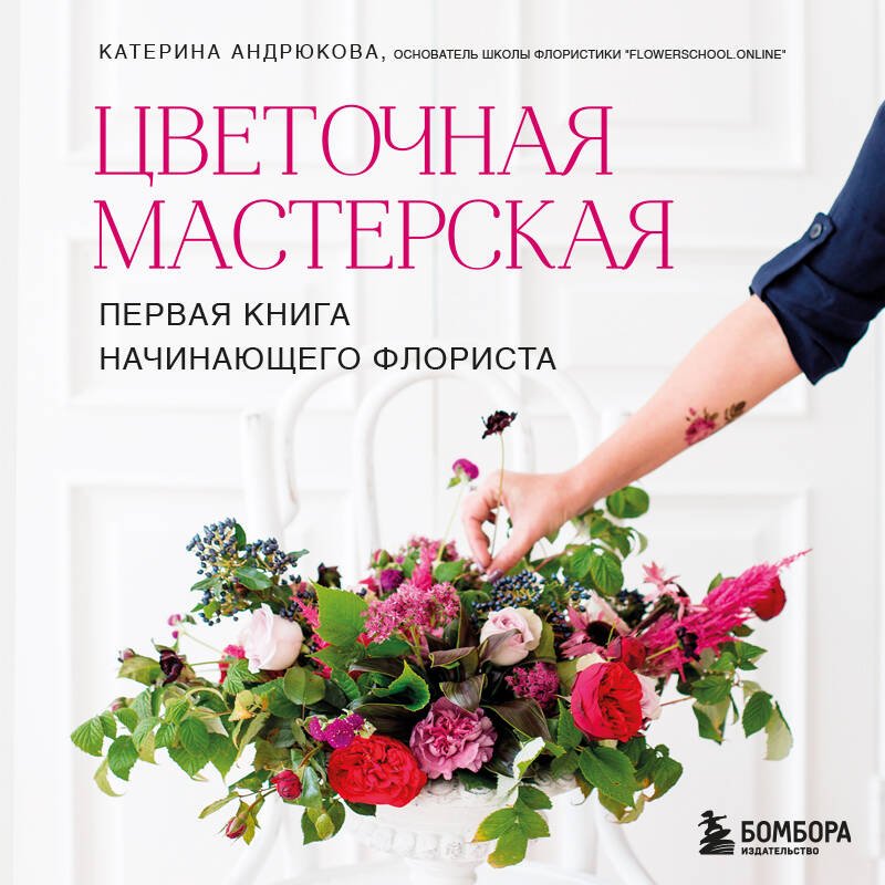 Цветочная мастерская. Первая книга начинающего флориста (новое оформление) Цветочная мастерская. Первая книга начинающего флориста (новое оформление)