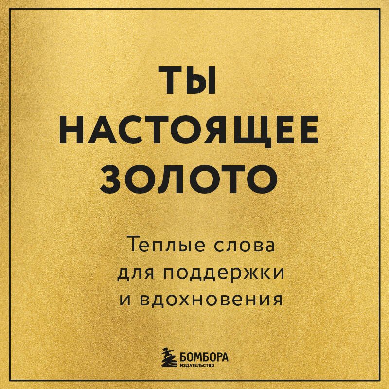 Ты настоящее золото. Теплые слова для поддержки и вдохновения Ты настоящее золото. Теплые слова для поддержки и вдохновения