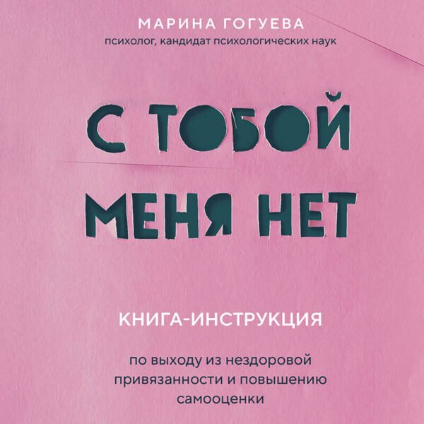 С тобой меня нет. Книга-инструкция по выходу из нездоровой привязанности и повышению самооценки