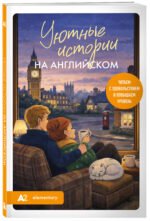 Уютные истории на английском. Читаем с удовольствием и повышаем уровень (А2)