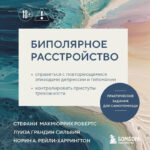 Биполярное расстройство. Практические задания для самопомощи. Справиться с повторяющимися эпизодами депрессии и гипомании, контролировать приступы тревожности