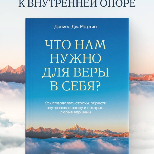 Что нам нужно для веры в себя? Как преодолеть страхи, обрести внутреннюю опору и покорить любые вершины.