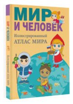 Мир и человек. Полный иллюстрированный географический атлас