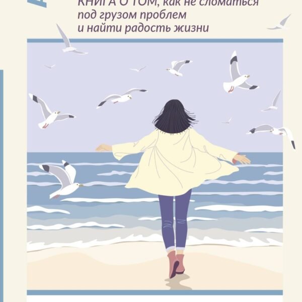 Книга о том, как не сломаться под грузом проблем и найти радость жизни. Нестандартная психология