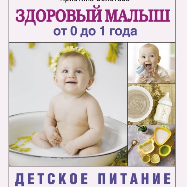 Здоровый малыш от 0 до 1 года. Детское питание в таблицах прикорма.