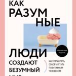 Как разумные люди создают безумный мир. Обновленное издание