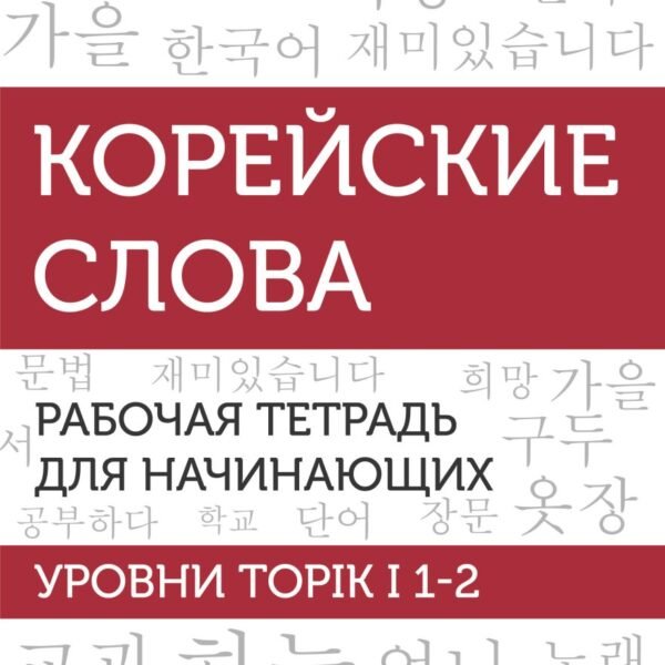 Корейские слова. Рабочая тетрадь для начинающих. Уровни TOPIK I 1-2